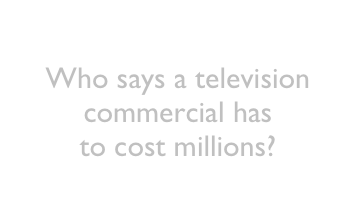 Who says a television commercial has  to cost millions?